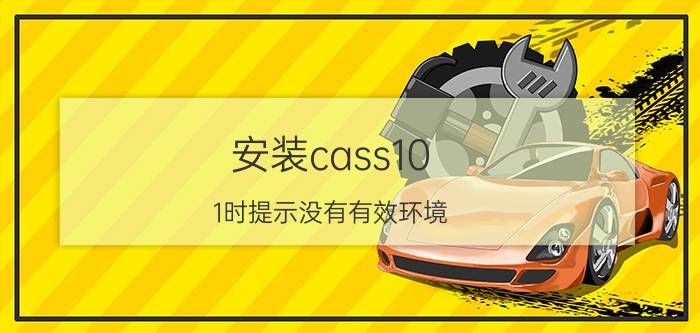 安装cass10.1时提示没有有效环境 cass9.1工具栏怎么显示？